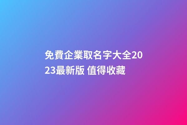 免費企業取名字大全2023最新版 值得收藏-第1張-公司起名-玄機派